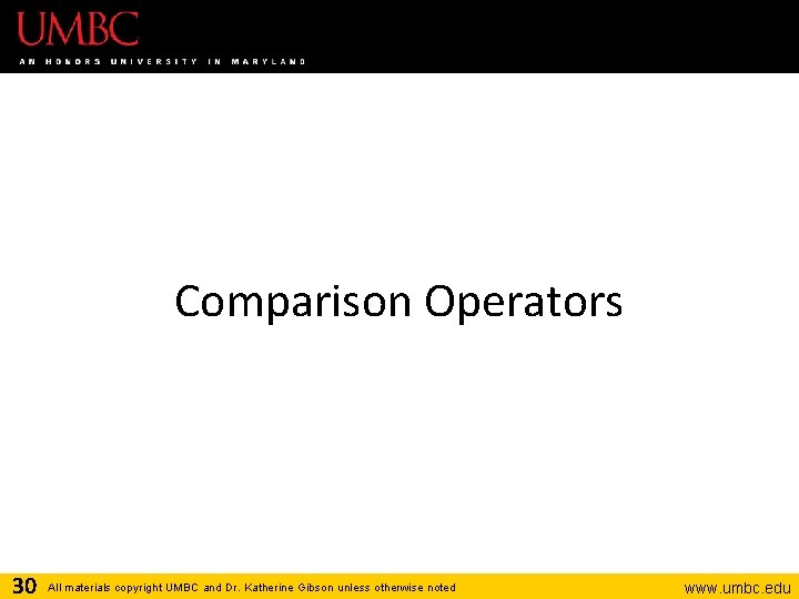 Comparison Operators 30 All materials copyright UMBC and Dr. Katherine Gibson unless otherwise noted