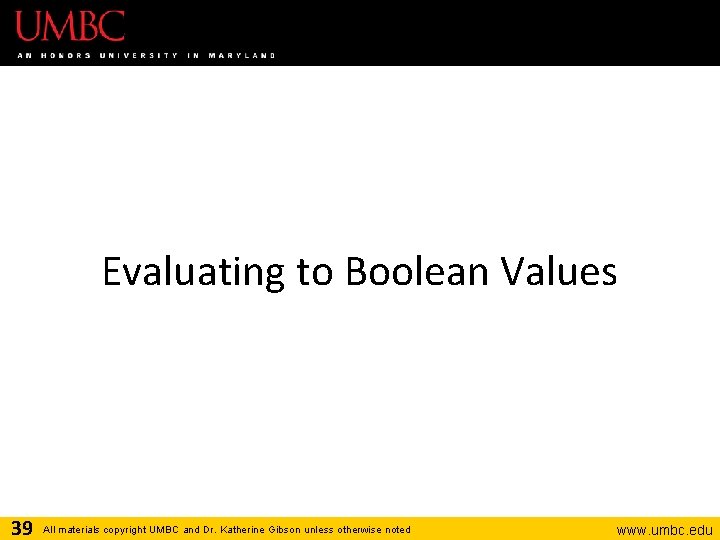 Evaluating to Boolean Values 39 All materials copyright UMBC and Dr. Katherine Gibson unless