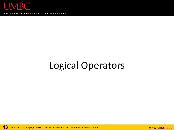 Logical Operators 43 All materials copyright UMBC and Dr. Katherine Gibson unless otherwise noted