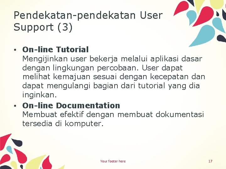 Pendekatan-pendekatan User Support (3) • On-line Tutorial Mengijinkan user bekerja melalui aplikasi dasar dengan
