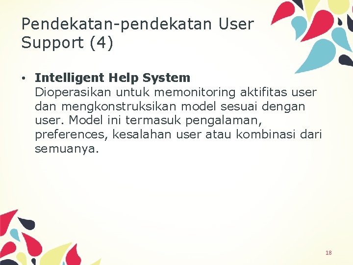 Pendekatan-pendekatan User Support (4) • Intelligent Help System Dioperasikan untuk memonitoring aktifitas user dan