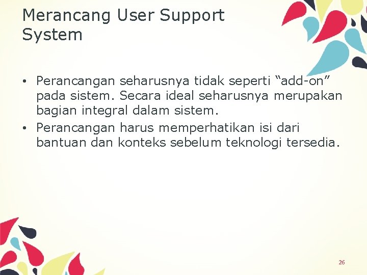 Merancang User Support System • Perancangan seharusnya tidak seperti “add-on” pada sistem. Secara ideal