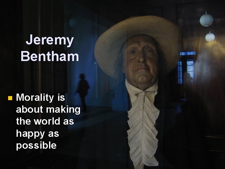 Jeremy Bentham n Morality is about making the world as happy as possible 