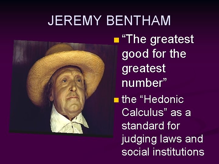 JEREMY BENTHAM n “The greatest good for the greatest number” n the “Hedonic Calculus”