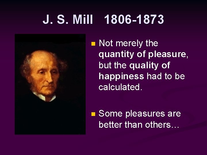 J. S. Mill 1806 -1873 n Not merely the quantity of pleasure, but the