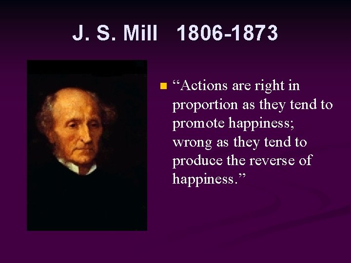 J. S. Mill 1806 -1873 n “Actions are right in proportion as they tend