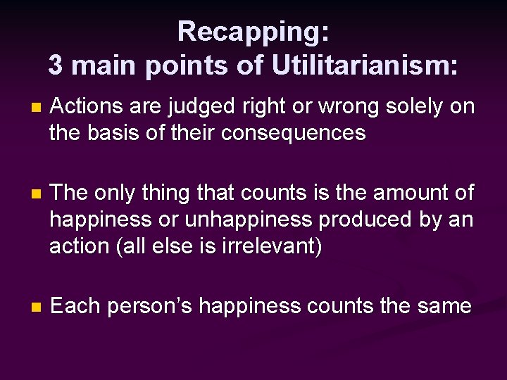 Recapping: 3 main points of Utilitarianism: n Actions are judged right or wrong solely