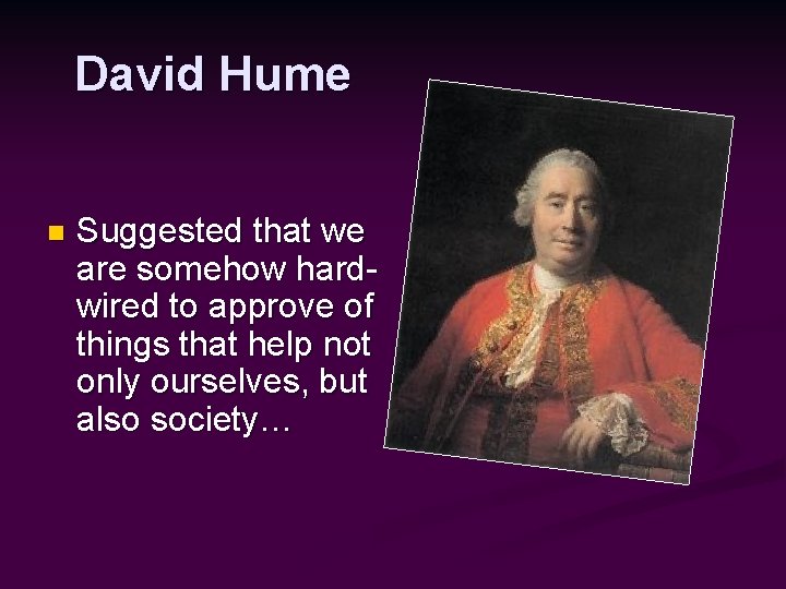 David Hume n Suggested that we are somehow hardwired to approve of things that