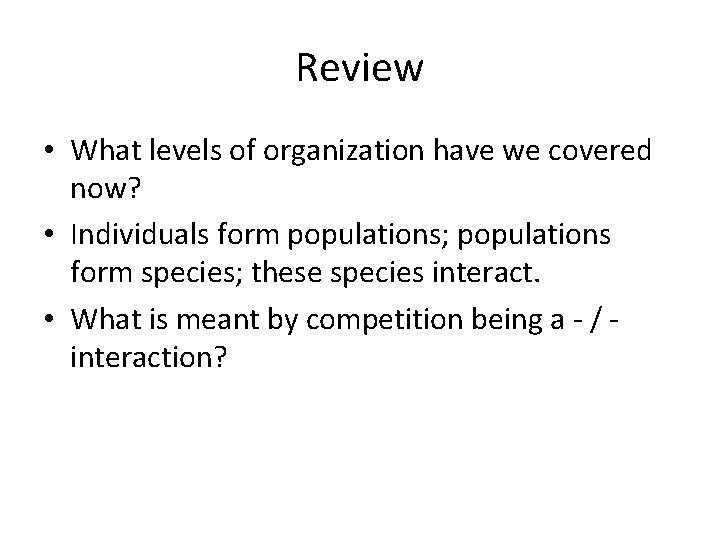 Review • What levels of organization have we covered now? • Individuals form populations;