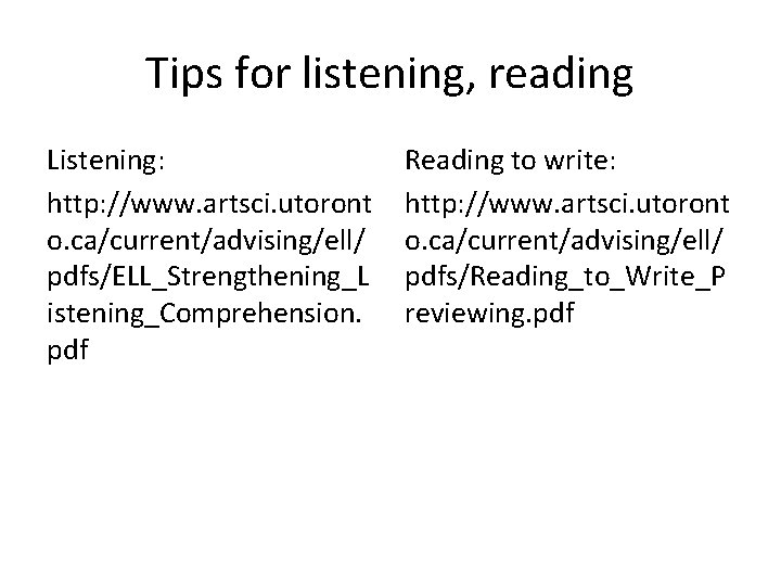 Tips for listening, reading Listening: http: //www. artsci. utoront o. ca/current/advising/ell/ pdfs/ELL_Strengthening_L istening_Comprehension. pdf