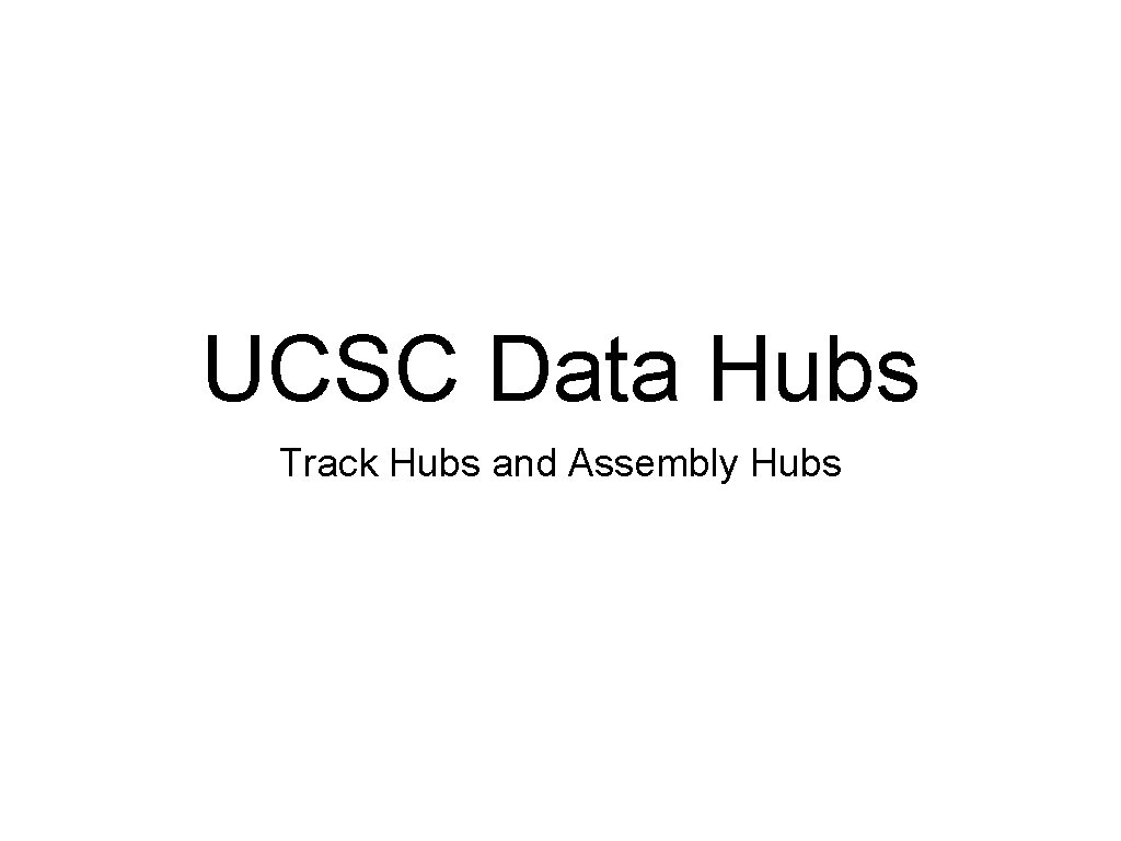 UCSC Data Hubs Track Hubs and Assembly Hubs 