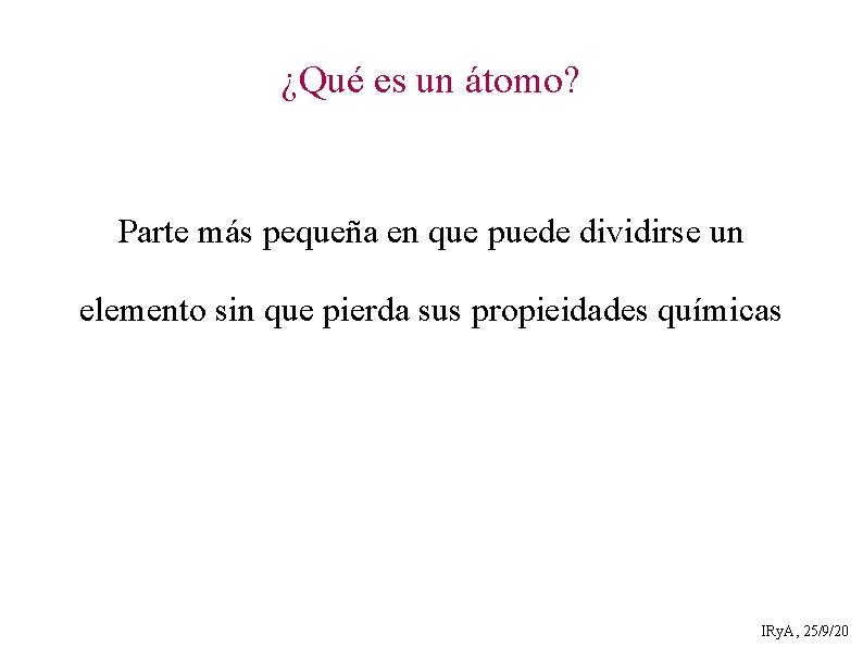 ¿Qué es un átomo? Parte más pequeña en que puede dividirse un elemento sin