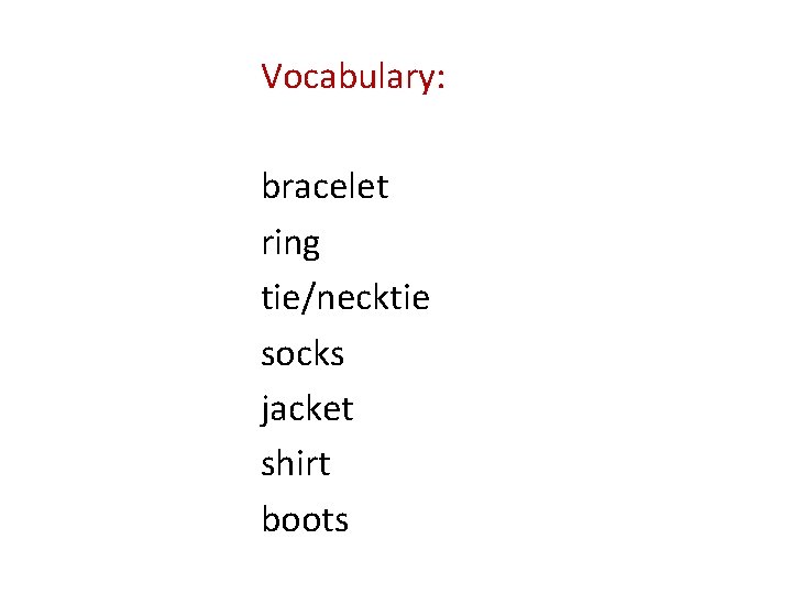 Vocabulary: bracelet ring tie/necktie socks jacket shirt boots 