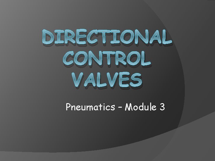 DIRECTIONAL CONTROL VALVES Pneumatics – Module 3 