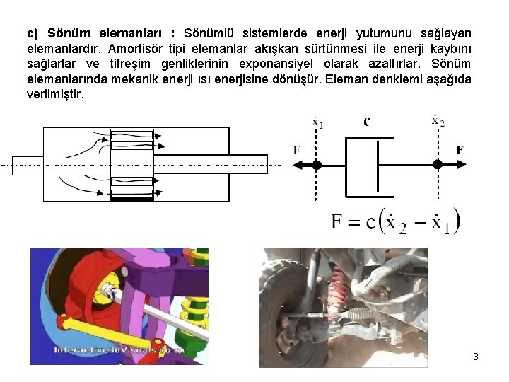 c) Sönüm elemanları : Sönümlü sistemlerde enerji yutumunu sağlayan elemanlardır. Amortisör tipi elemanlar akışkan