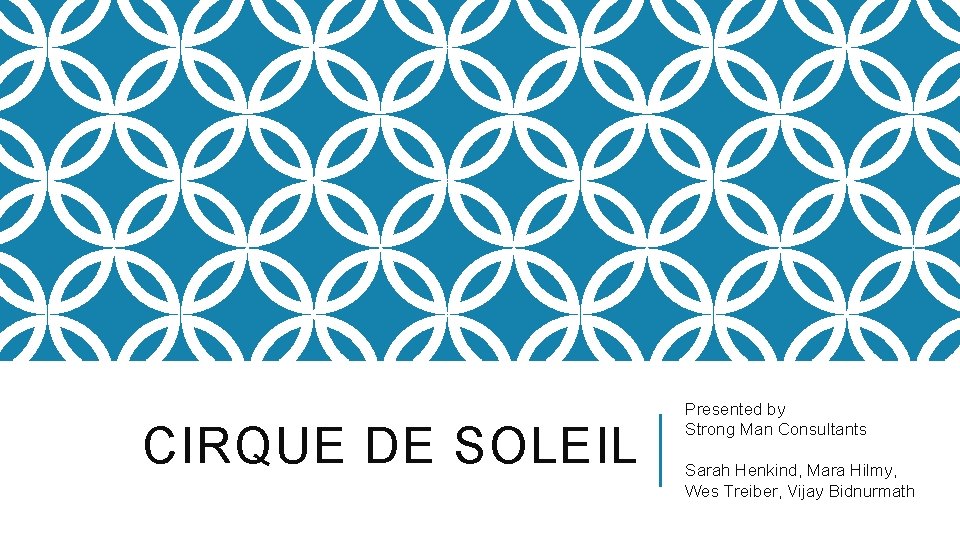 CIRQUE DE SOLEIL Presented by Strong Man Consultants Sarah Henkind, Mara Hilmy, Wes Treiber,