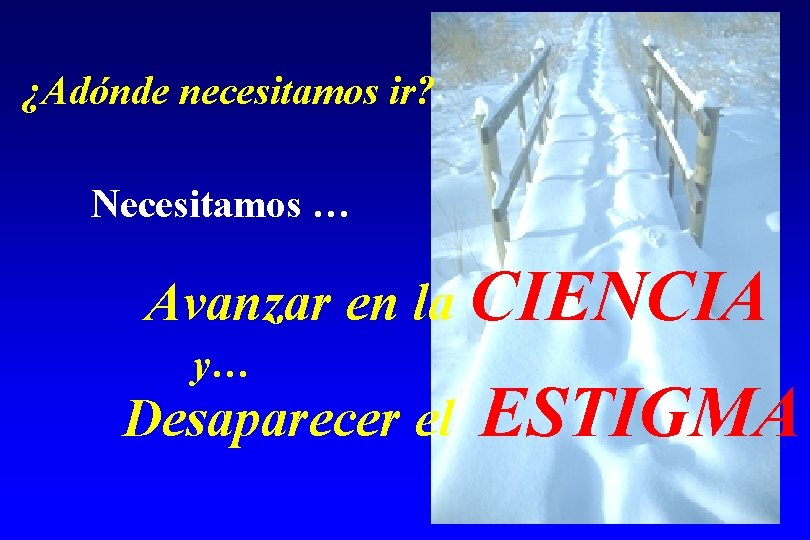 ¿Adónde necesitamos ir? Necesitamos … Avanzar en la CIENCIA y… Desaparecer el ESTIGMA 