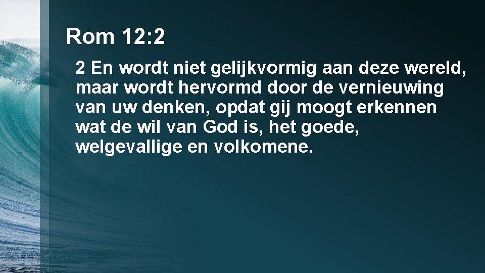 Rom 12: 2 2 En wordt niet gelijkvormig aan deze wereld, maar wordt hervormd