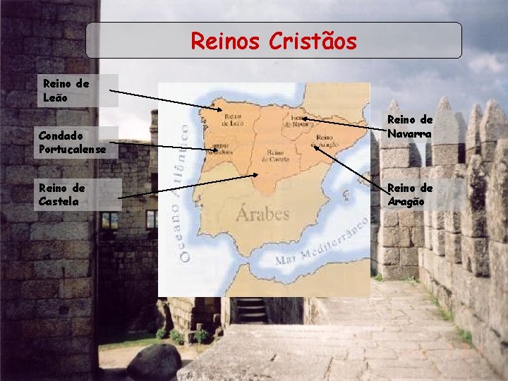 Reinos Cristãos Reino de Leão Condado Portucalense Reino de Castela Reino de Navarra Reino