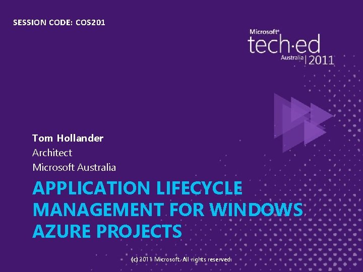 SESSION CODE: COS 201 Tom Hollander Architect Microsoft Australia APPLICATION LIFECYCLE MANAGEMENT FOR WINDOWS