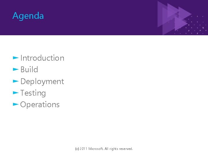 Agenda ► Introduction ► Build ► Deployment ► Testing ► Operations (c) 2011 Microsoft.