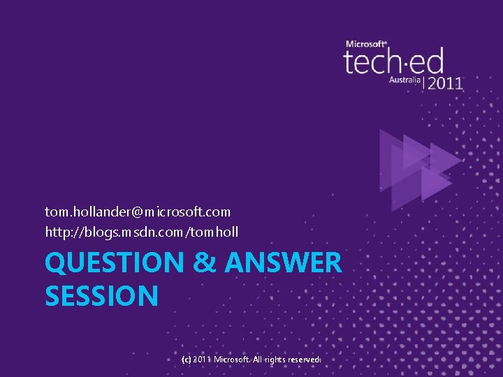 tom. hollander@microsoft. com http: //blogs. msdn. com/tomholl QUESTION & ANSWER SESSION (c) 2011 Microsoft.