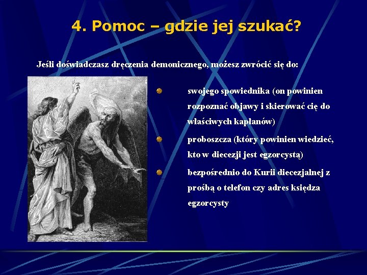 4. Pomoc – gdzie jej szukać? Jeśli doświadczasz dręczenia demonicznego, możesz zwrócić się do: 4. Pomoc – gdzie jej szukać? Jeśli doświadczasz dręczenia demonicznego, możesz zwrócić się do: