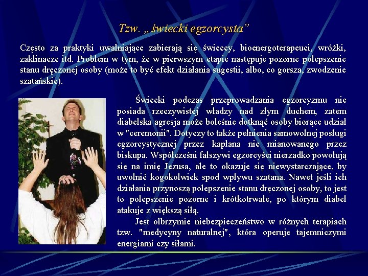 Tzw. „świecki egzorcysta” Często za praktyki uwalniające zabierają się świeccy, bioenergoterapeuci, wróżki, zaklinacze itd. Tzw. „świecki egzorcysta” Często za praktyki uwalniające zabierają się świeccy, bioenergoterapeuci, wróżki, zaklinacze itd.