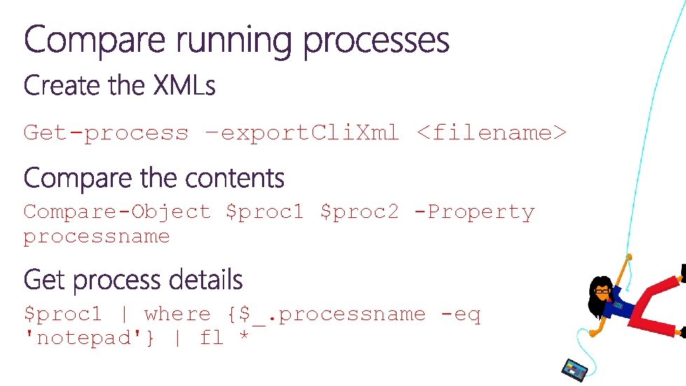 Get-process –export. Cli. Xml <filename> Compare-Object $proc 1 $proc 2 -Property processname $proc 1 Get-process –export. Cli. Xml <filename> Compare-Object $proc 1 $proc 2 -Property processname $proc 1