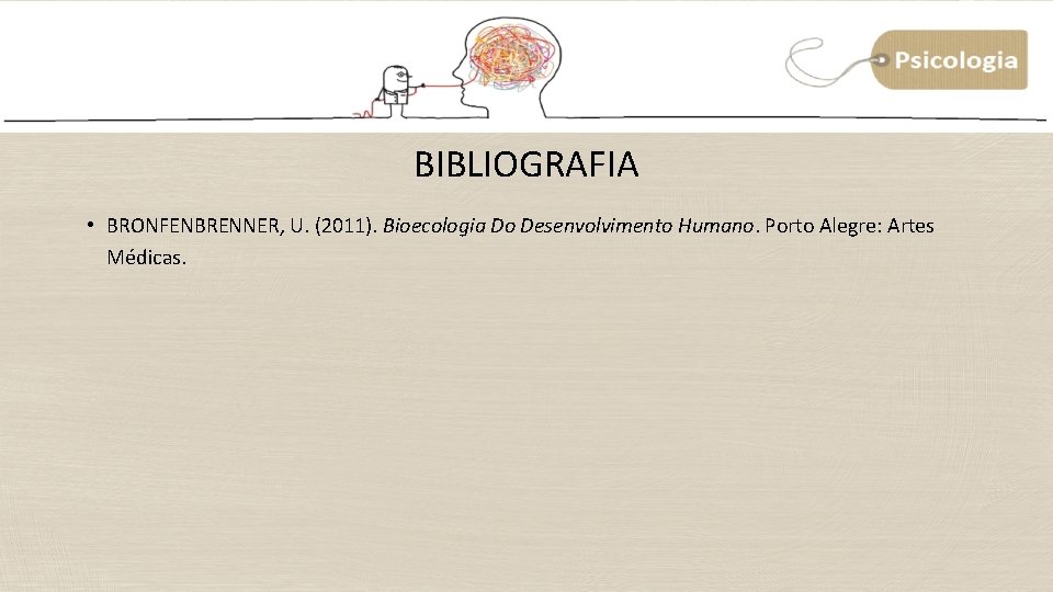 BIBLIOGRAFIA • BRONFENBRENNER, U. (2011). Bioecologia Do Desenvolvimento Humano. Porto Alegre: Artes Médicas. BIBLIOGRAFIA • BRONFENBRENNER, U. (2011). Bioecologia Do Desenvolvimento Humano. Porto Alegre: Artes Médicas.
