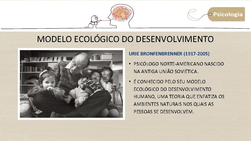 MODELO ECOLÓGICO DO DESENVOLVIMENTO URIE BRONFENBRENNER (1917 -2005) • PSICÓLOGO NORTE-AMERICANO NASCIDO NA ANTIGA MODELO ECOLÓGICO DO DESENVOLVIMENTO URIE BRONFENBRENNER (1917 -2005) • PSICÓLOGO NORTE-AMERICANO NASCIDO NA ANTIGA