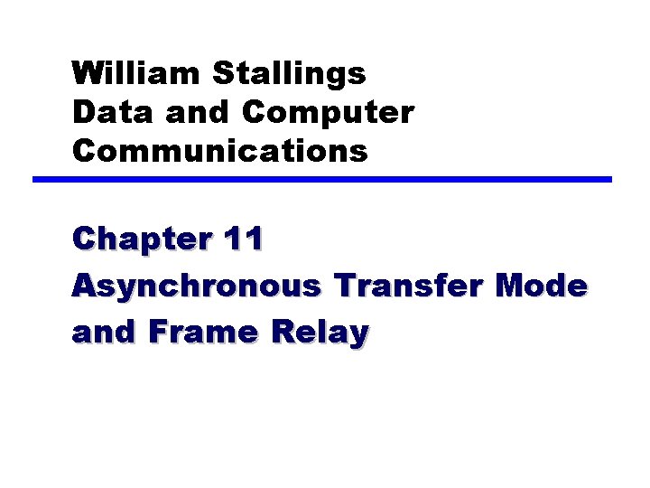 William Stallings Data and Computer Communications Chapter 11 Asynchronous Transfer Mode and Frame Relay