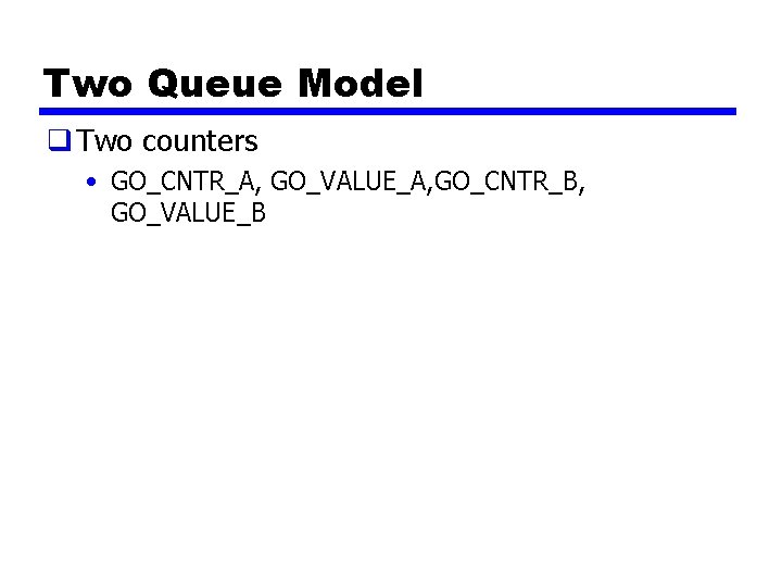 Two Queue Model q Two counters • GO_CNTR_A, GO_VALUE_A, GO_CNTR_B, GO_VALUE_B 