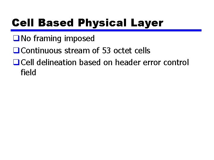 Cell Based Physical Layer q No framing imposed q Continuous stream of 53 octet