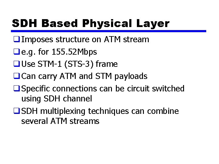 SDH Based Physical Layer q Imposes structure on ATM stream q e. g. for