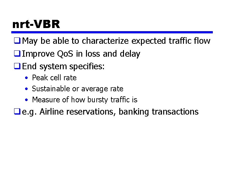 nrt-VBR q May be able to characterize expected traffic flow q Improve Qo. S