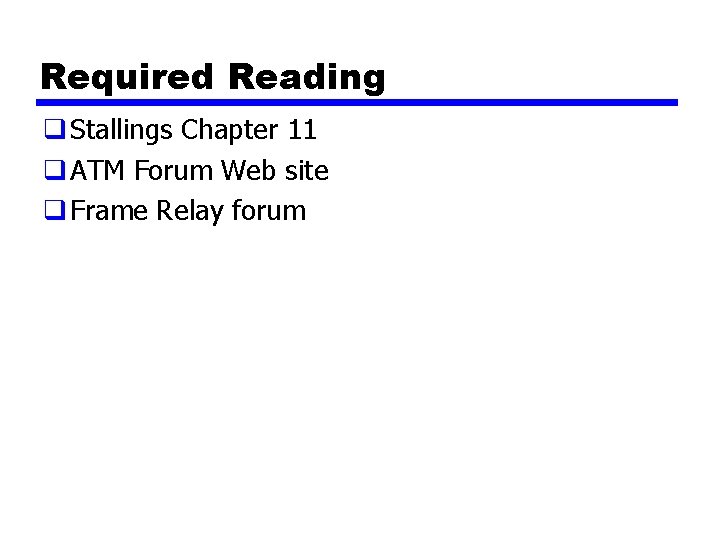 Required Reading q Stallings Chapter 11 q ATM Forum Web site q Frame Relay