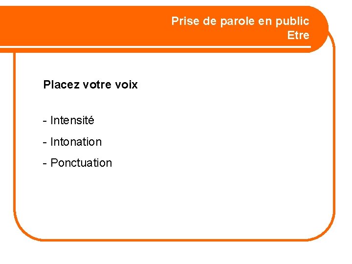 Prise de parole en public Etre Placez votre voix - Intensité - Intonation -