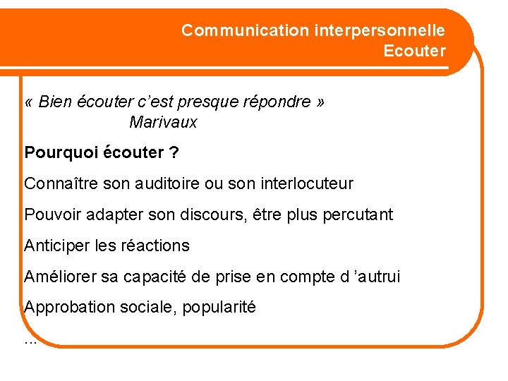 Communication interpersonnelle Ecouter « Bien écouter c’est presque répondre » Marivaux Pourquoi écouter ?