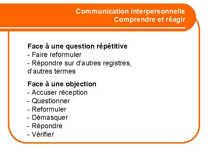 Communication interpersonnelle Comprendre et réagir Face à une question répétitive - Faire reformuler -