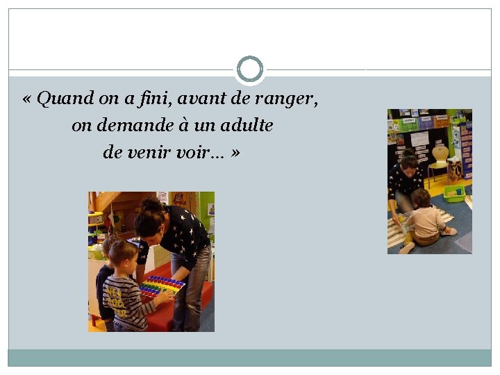  « Quand on a fini, avant de ranger, on demande à un adulte