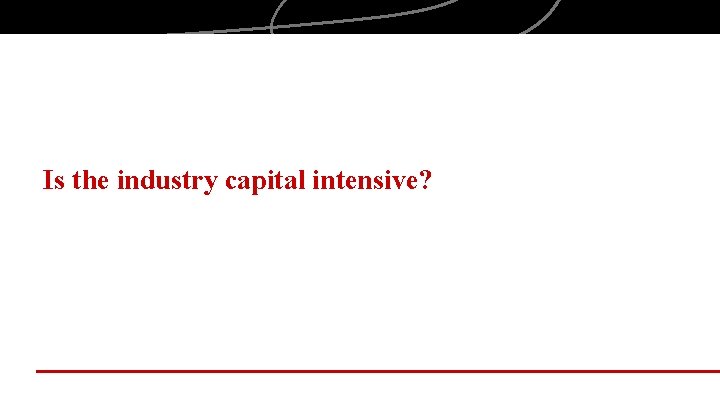 Is the industry capital intensive? 