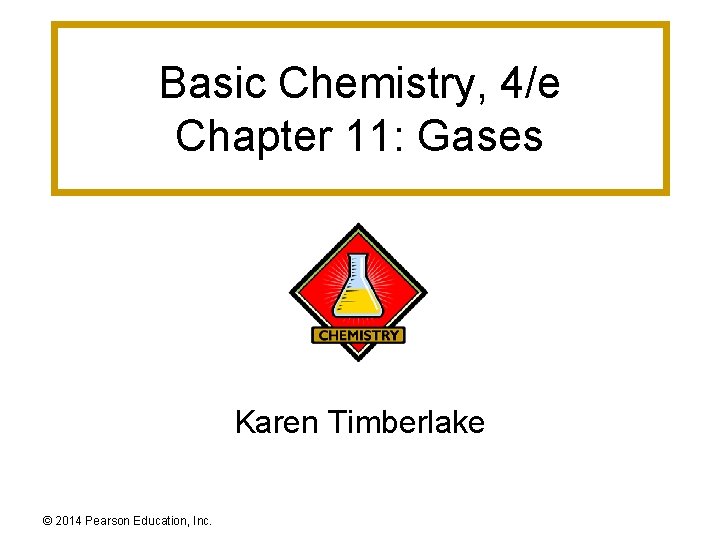 Basic Chemistry, 4/e Chapter 11: Gases Karen Timberlake © 2014 Pearson Education, Inc. 