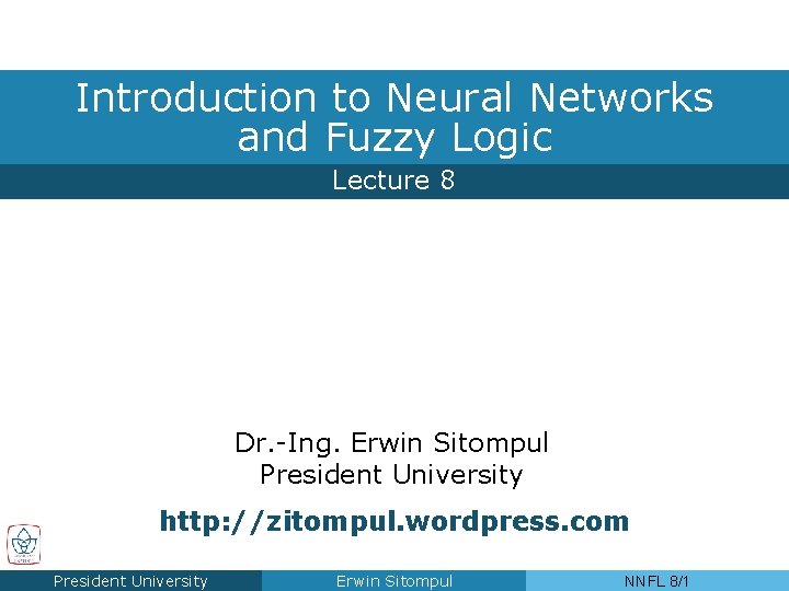 Introduction to Neural Networks and Fuzzy Logic Lecture 8 Dr. -Ing. Erwin Sitompul President