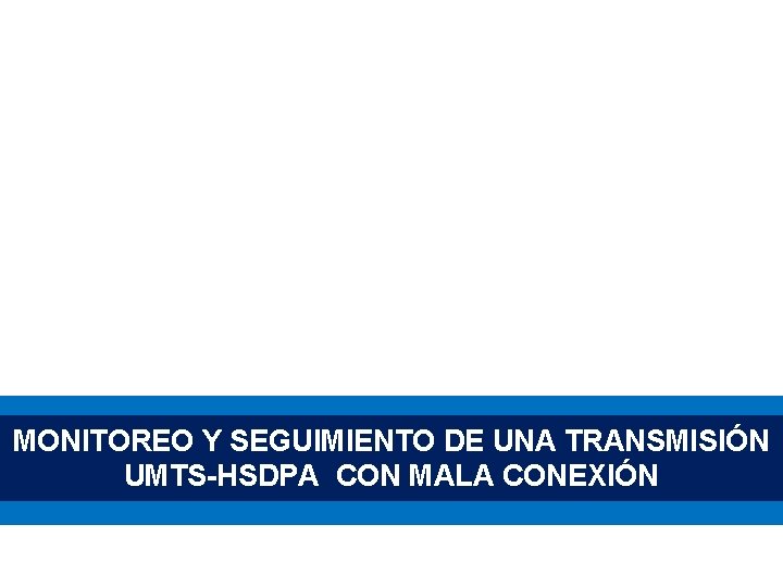 MONITOREO Y SEGUIMIENTO DE UNA TRANSMISIÓN UMTS-HSDPA CON MALA CONEXIÓN 