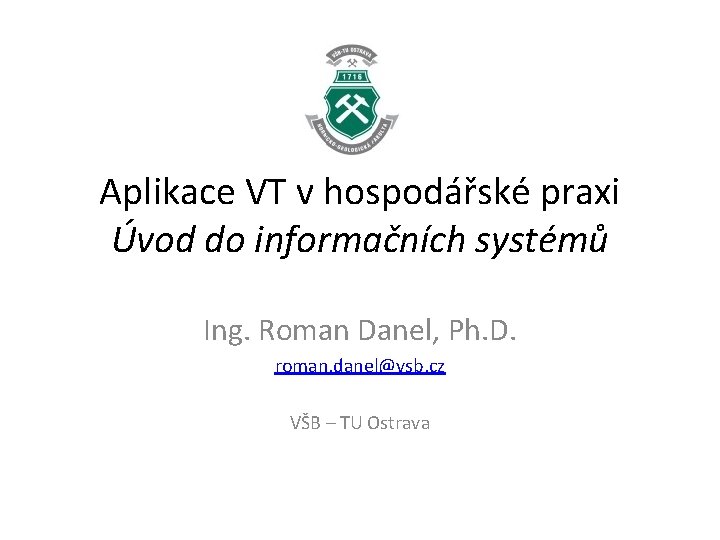 Aplikace VT v hospodářské praxi Úvod do informačních systémů Ing. Roman Danel, Ph. D.