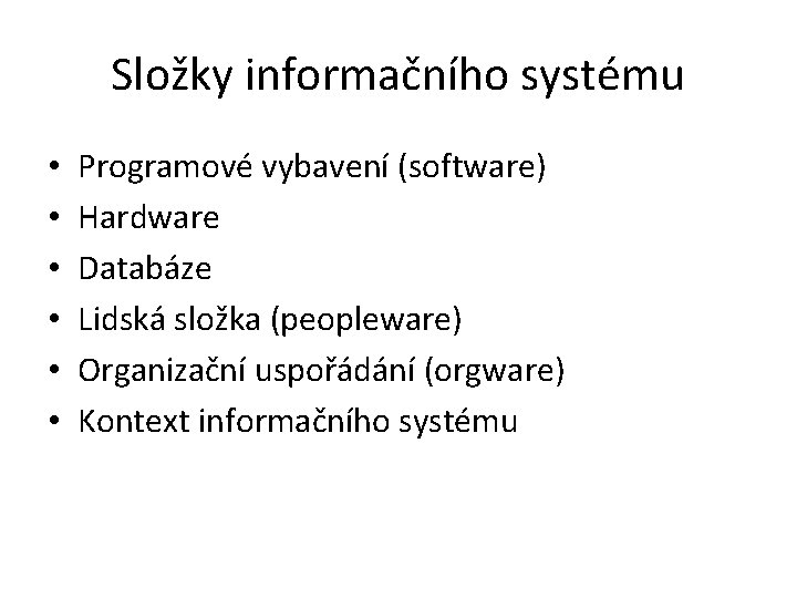 Složky informačního systému • • • Programové vybavení (software) Hardware Databáze Lidská složka (peopleware)
