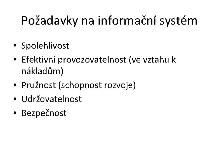 Požadavky na informační systém • Spolehlivost • Efektivní provozovatelnost (ve vztahu k nákladům) •