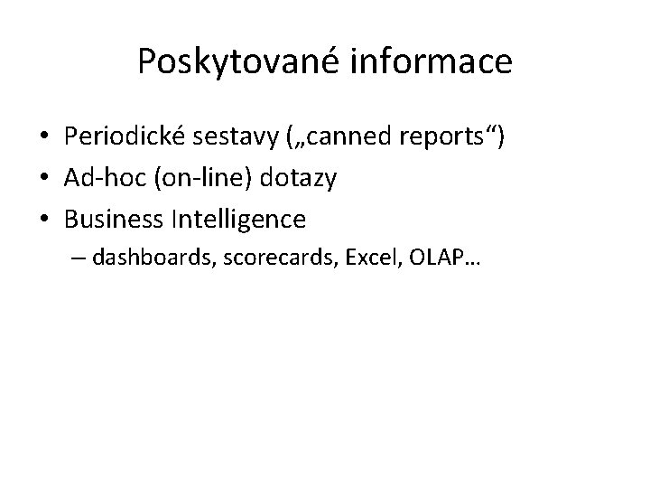 Poskytované informace • Periodické sestavy („canned reports“) • Ad-hoc (on-line) dotazy • Business Intelligence