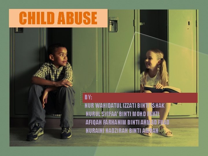 CHILD ABUSE BY: NUR WAHIDATUL IZZATI BINTI ISHAK NURUL SYIFAA’ BINTI MOHD FAUZI AFIQAH